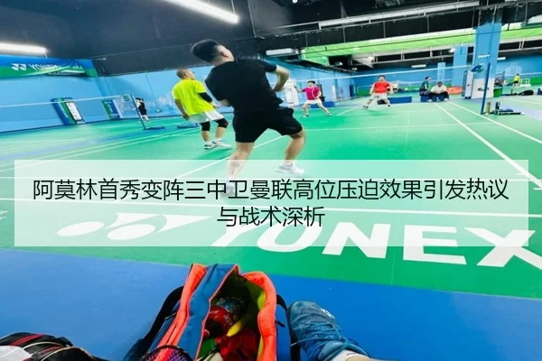 阿莫林首秀变阵三中卫曼联高位压迫效果引发热议与战术深析