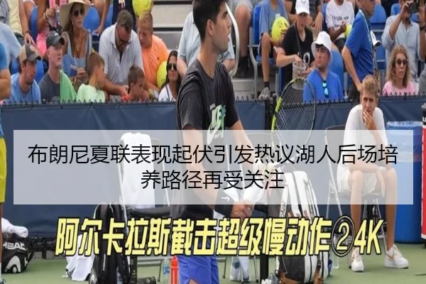 布朗尼夏联表现起伏引发热议湖人后场培养路径再受关注