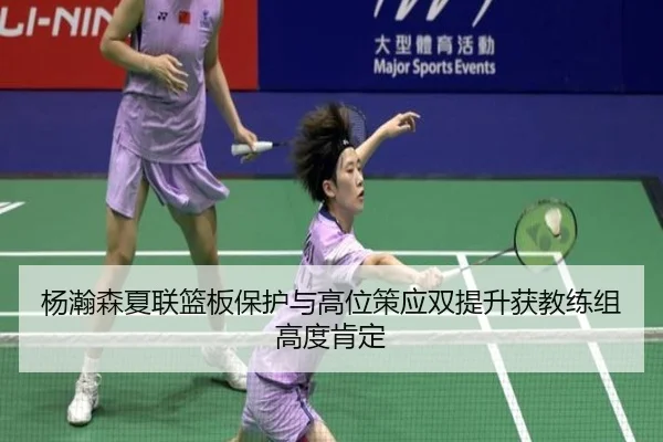 杨瀚森夏联篮板保护与高位策应双提升获教练组高度肯定