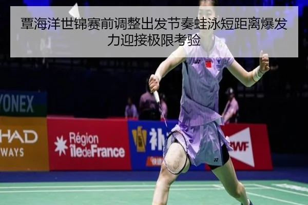 覃海洋世锦赛前调整出发节奏蛙泳短距离爆发力迎接极限考验